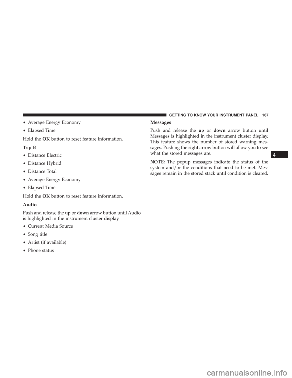CHRYSLER PACIFICA HYBRID 2018  Owners Manual •Average Energy Economy
• Elapsed Time
Hold the OKbutton to reset feature information.
Trip B
• Distance Electric
• Distance Hybrid
• Distance Total
• Average Energy Economy
• Elapsed Ti