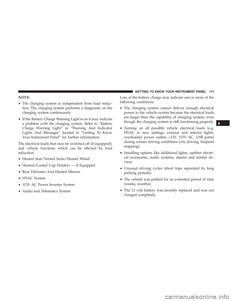 CHRYSLER PACIFICA HYBRID 2018 Owners Manual NOTE:
•The charging system is independent from load reduc-
tion. The charging system performs a diagnostic on the
charging system continuously.
• If the Battery Charge Warning Light is on it may i CHRYSLER PACIFICA HYBRID 2018 Owners Manual NOTE:
•The charging system is independent from load reduc-
tion. The charging system performs a diagnostic on the
charging system continuously.
• If the Battery Charge Warning Light is on it may i