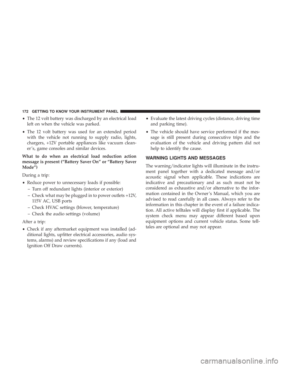 CHRYSLER PACIFICA HYBRID 2018 Owners Manual •The 12 volt battery was discharged by an electrical load
left on when the vehicle was parked.
• The 12 volt battery was used for an extended period
with the vehicle not running to supply radio, l CHRYSLER PACIFICA HYBRID 2018 Owners Manual •The 12 volt battery was discharged by an electrical load
left on when the vehicle was parked.
• The 12 volt battery was used for an extended period
with the vehicle not running to supply radio, l