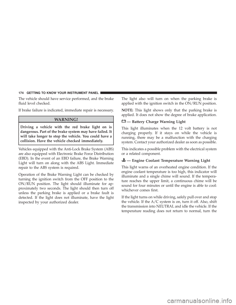 CHRYSLER PACIFICA HYBRID 2018 Owners Manual The vehicle should have service performed, and the brake
fluid level checked.
If brake failure is indicated, immediate repair is necessary.
WARNING!
Driving a vehicle with the red brake light on is
da CHRYSLER PACIFICA HYBRID 2018 Owners Manual The vehicle should have service performed, and the brake
fluid level checked.
If brake failure is indicated, immediate repair is necessary.
WARNING!
Driving a vehicle with the red brake light on is
da