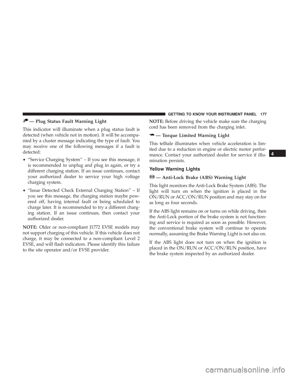 CHRYSLER PACIFICA HYBRID 2018  Owners Manual — Plug Status Fault Warning Light
This indicator will illuminate when a plug status fault is
detected (when vehicle not in motion). It will be accompa-
nied by a cluster message indicating the type 