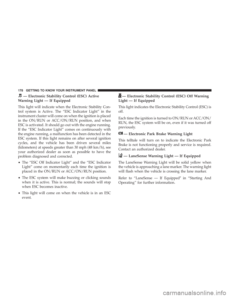 CHRYSLER PACIFICA HYBRID 2018 Owners Manual — Electronic Stability Control (ESC) Active
Warning Light — If Equipped
This light will indicate when the Electronic Stability Con-
trol system is Active. The “ESC Indicator Light” in the
inst CHRYSLER PACIFICA HYBRID 2018 Owners Manual — Electronic Stability Control (ESC) Active
Warning Light — If Equipped
This light will indicate when the Electronic Stability Con-
trol system is Active. The “ESC Indicator Light” in the
inst