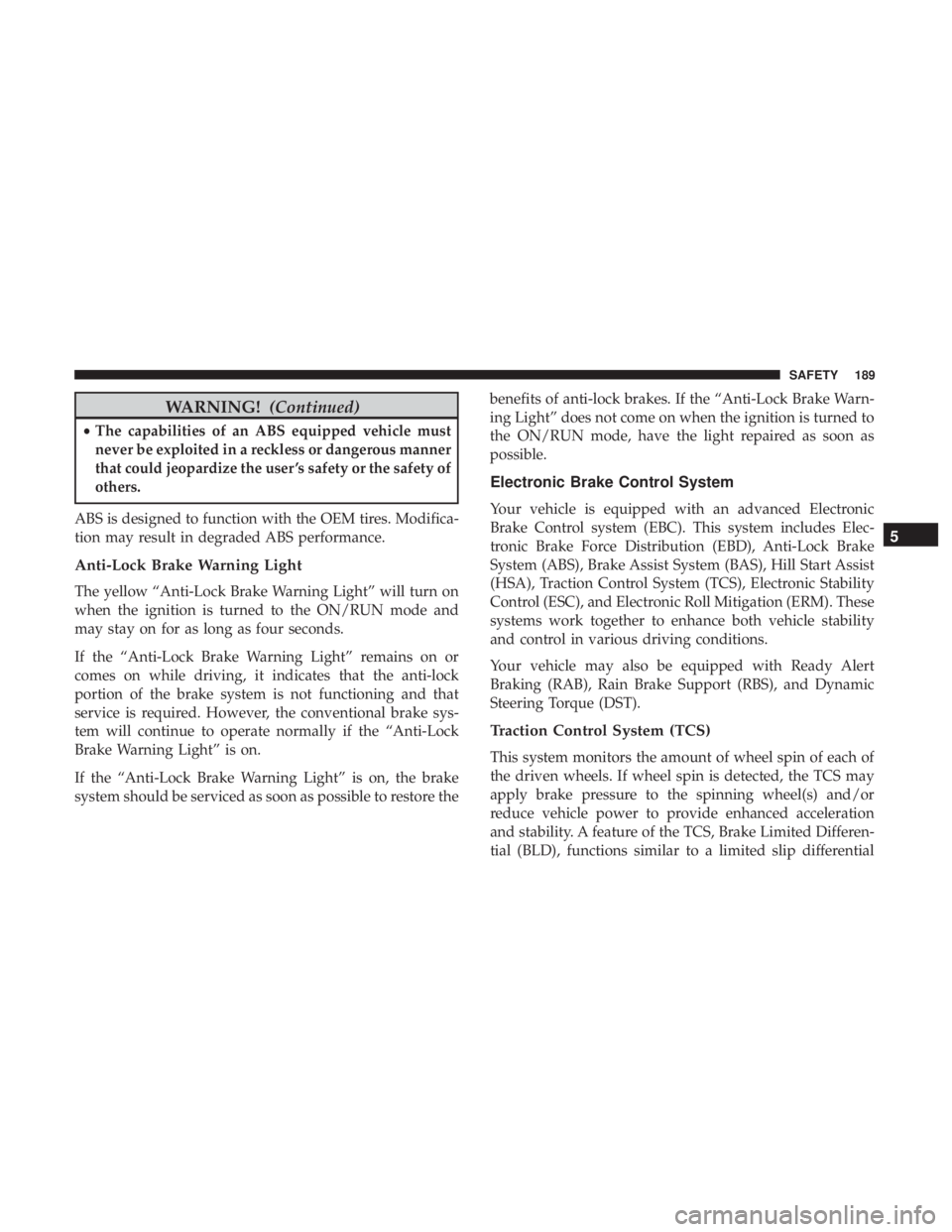 CHRYSLER PACIFICA HYBRID 2018 Owners Manual WARNING!(Continued)
•The capabilities of an ABS equipped vehicle must
never be exploited in a reckless or dangerous manner
that could jeopardize the user ’s safety or the safety of
others.
ABS is CHRYSLER PACIFICA HYBRID 2018 Owners Manual WARNING!(Continued)
•The capabilities of an ABS equipped vehicle must
never be exploited in a reckless or dangerous manner
that could jeopardize the user ’s safety or the safety of
others.
ABS is