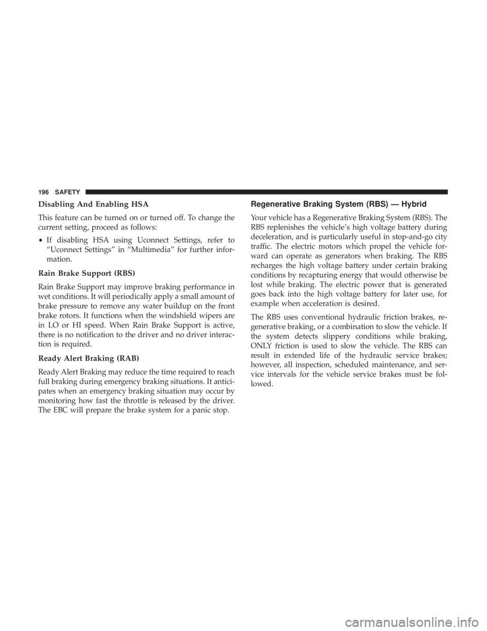 CHRYSLER PACIFICA HYBRID 2018 Owners Manual Disabling And Enabling HSA
This feature can be turned on or turned off. To change the
current setting, proceed as follows:
•If disabling HSA using Uconnect Settings, refer to
“Uconnect Settings” CHRYSLER PACIFICA HYBRID 2018 Owners Manual Disabling And Enabling HSA
This feature can be turned on or turned off. To change the
current setting, proceed as follows:
•If disabling HSA using Uconnect Settings, refer to
“Uconnect Settings”