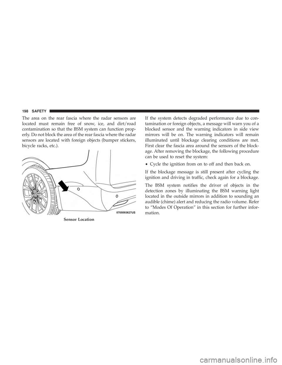 CHRYSLER PACIFICA HYBRID 2018  Owners Manual The area on the rear fascia where the radar sensors are
located must remain free of snow, ice, and dirt/road
contamination so that the BSM system can function prop-
erly. Do not block the area of the 