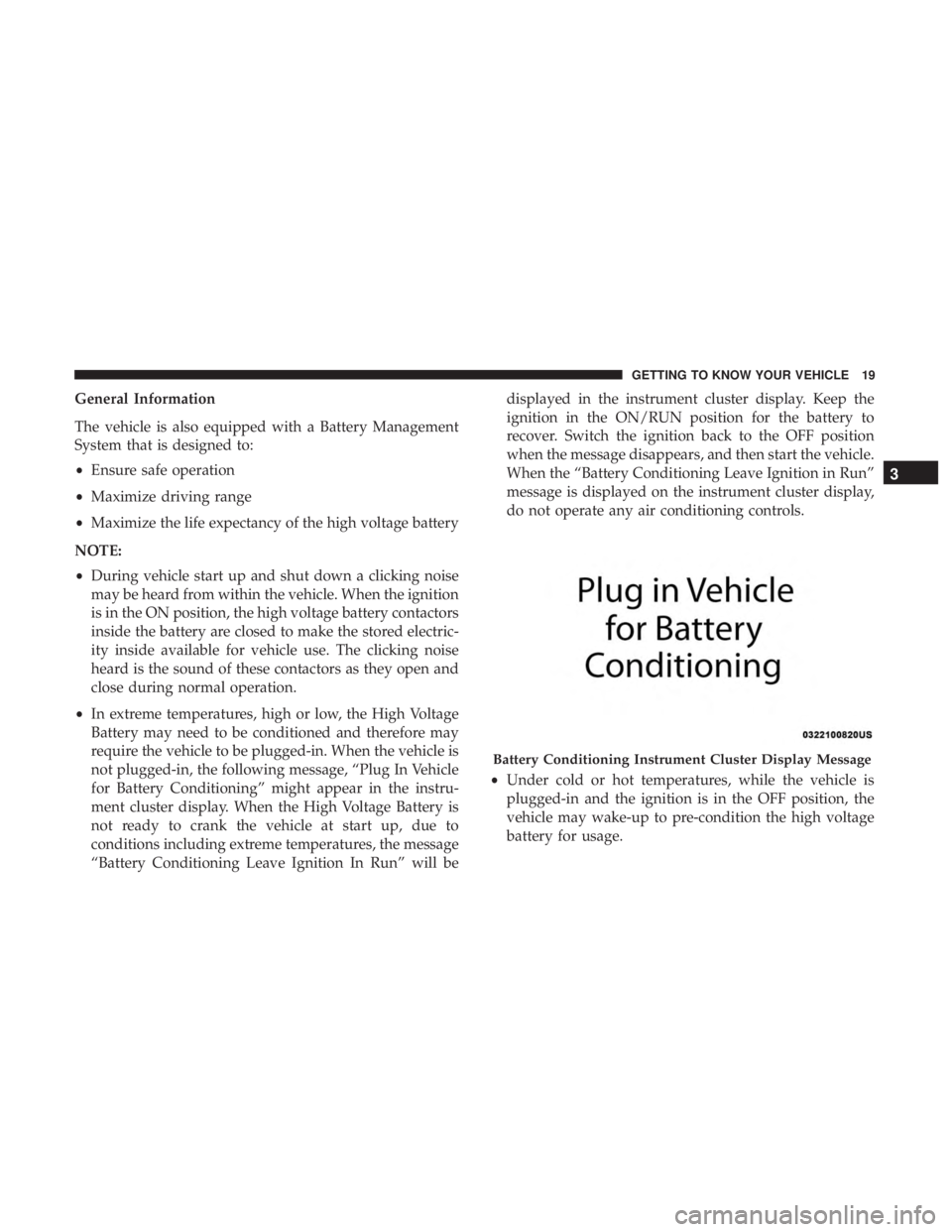 CHRYSLER PACIFICA HYBRID 2018 Owners Manual General Information
The vehicle is also equipped with a Battery Management
System that is designed to:
•Ensure safe operation
• Maximize driving range
• Maximize the life expectancy of the high CHRYSLER PACIFICA HYBRID 2018 Owners Manual General Information
The vehicle is also equipped with a Battery Management
System that is designed to:
•Ensure safe operation
• Maximize driving range
• Maximize the life expectancy of the high