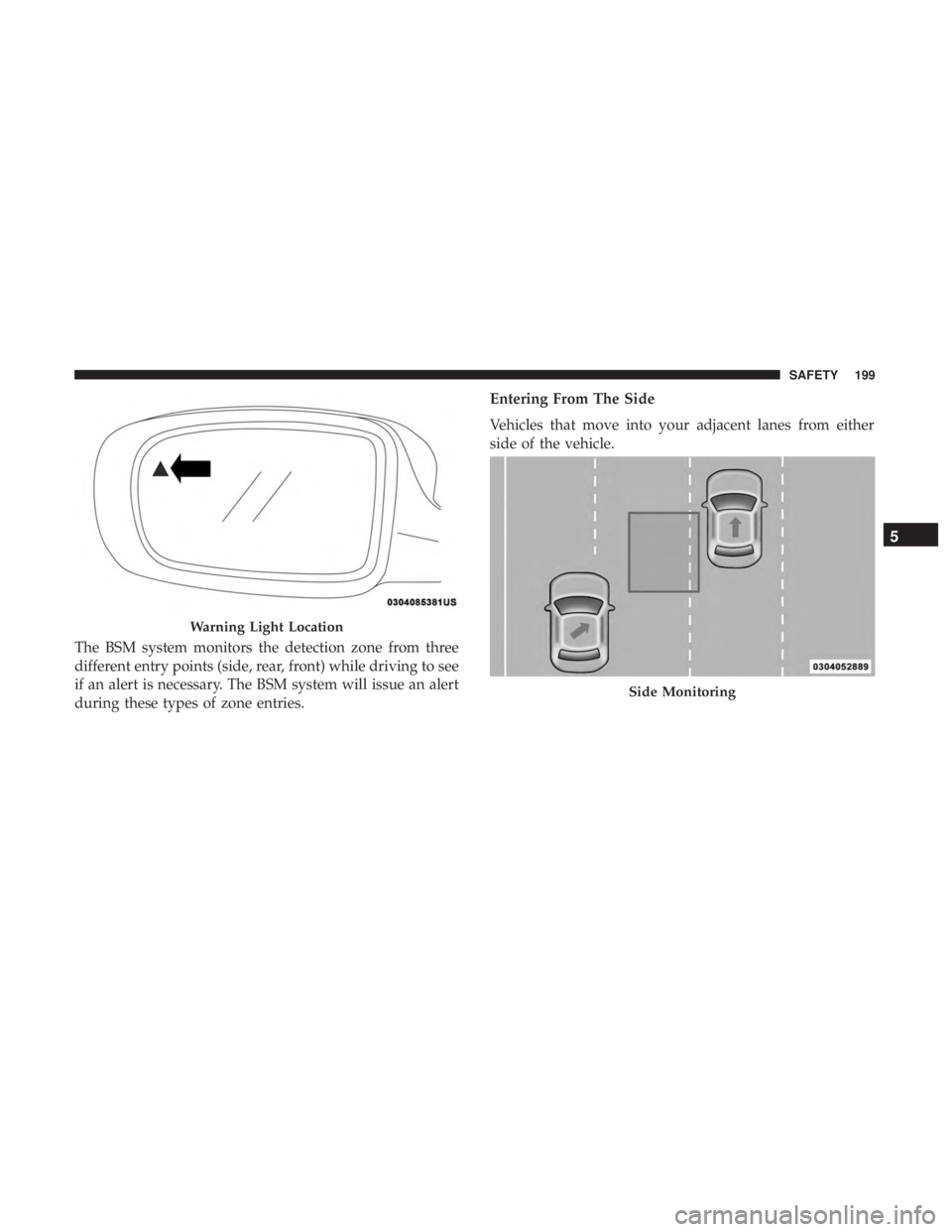 CHRYSLER PACIFICA HYBRID 2018 Owners Manual The BSM system monitors the detection zone from three
different entry points (side, rear, front) while driving to see
if an alert is necessary. The BSM system will issue an alert
during these types of CHRYSLER PACIFICA HYBRID 2018 Owners Manual The BSM system monitors the detection zone from three
different entry points (side, rear, front) while driving to see
if an alert is necessary. The BSM system will issue an alert
during these types of