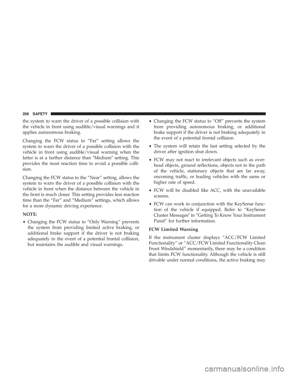 CHRYSLER PACIFICA HYBRID 2018 Owners Manual the system to warn the driver of a possible collision with
the vehicle in front using audible/visual warnings and it
applies autonomous braking.
Changing the FCW status to “Far” setting allows the CHRYSLER PACIFICA HYBRID 2018 Owners Manual the system to warn the driver of a possible collision with
the vehicle in front using audible/visual warnings and it
applies autonomous braking.
Changing the FCW status to “Far” setting allows the