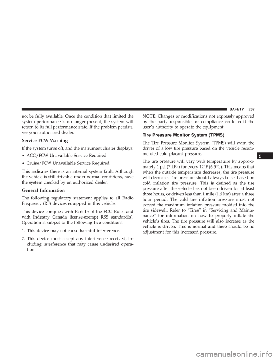 CHRYSLER PACIFICA HYBRID 2018 Owners Manual not be fully available. Once the condition that limited the
system performance is no longer present, the system will
return to its full performance state. If the problem persists,
see your authorized CHRYSLER PACIFICA HYBRID 2018 Owners Manual not be fully available. Once the condition that limited the
system performance is no longer present, the system will
return to its full performance state. If the problem persists,
see your authorized