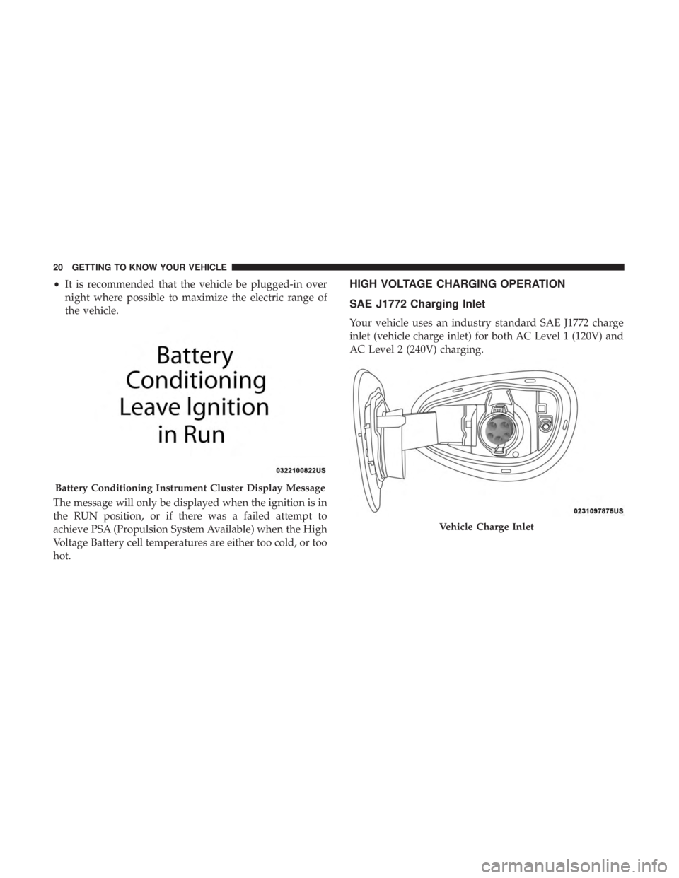 CHRYSLER PACIFICA HYBRID 2018 Owners Manual •It is recommended that the vehicle be plugged-in over
night where possible to maximize the electric range of
the vehicle.
The message will only be displayed when the ignition is in
the RUN position CHRYSLER PACIFICA HYBRID 2018 Owners Manual •It is recommended that the vehicle be plugged-in over
night where possible to maximize the electric range of
the vehicle.
The message will only be displayed when the ignition is in
the RUN position