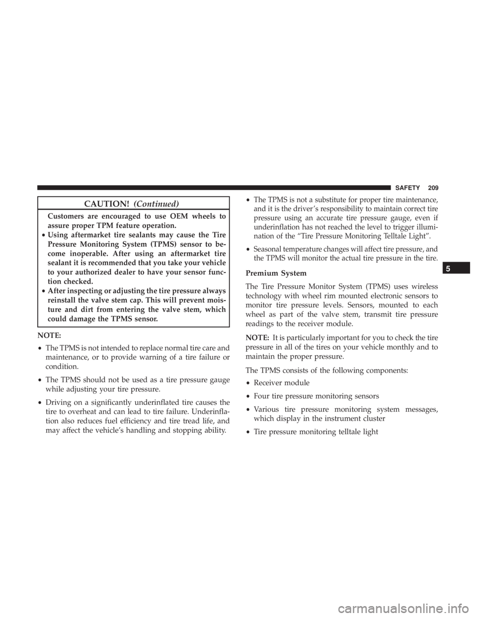 CHRYSLER PACIFICA HYBRID 2018 Owners Manual CAUTION!(Continued)
Customers are encouraged to use OEM wheels to
assure proper TPM feature operation.
• Using aftermarket tire sealants may cause the Tire
Pressure Monitoring System (TPMS) sensor t CHRYSLER PACIFICA HYBRID 2018 Owners Manual CAUTION!(Continued)
Customers are encouraged to use OEM wheels to
assure proper TPM feature operation.
• Using aftermarket tire sealants may cause the Tire
Pressure Monitoring System (TPMS) sensor t