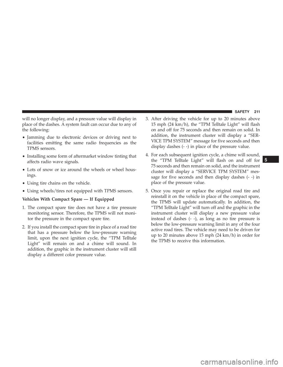 CHRYSLER PACIFICA HYBRID 2018 Owners Manual will no longer display, and a pressure value will display in
place of the dashes. A system fault can occur due to any of
the following:
•Jamming due to electronic devices or driving next to
faciliti CHRYSLER PACIFICA HYBRID 2018 Owners Manual will no longer display, and a pressure value will display in
place of the dashes. A system fault can occur due to any of
the following:
•Jamming due to electronic devices or driving next to
faciliti