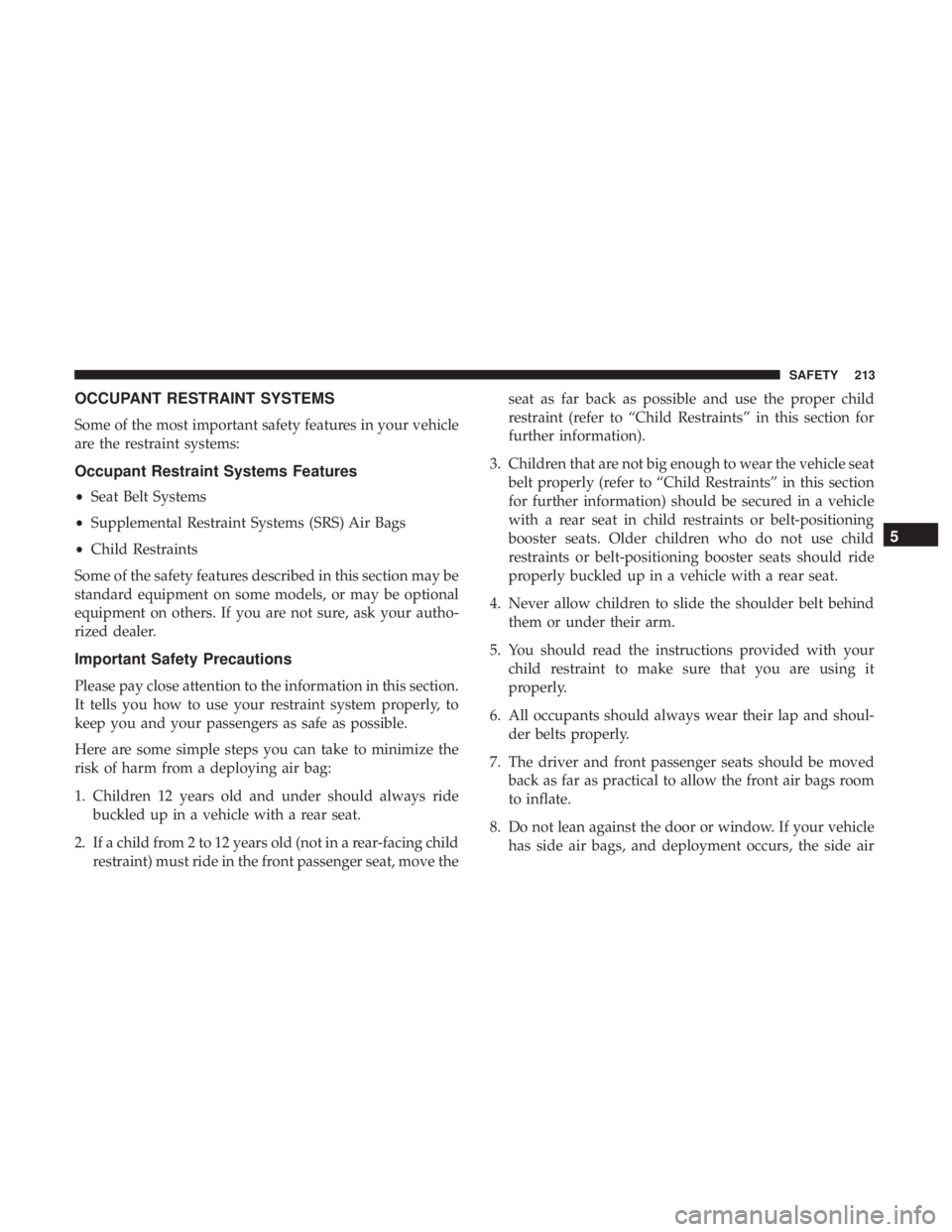 CHRYSLER PACIFICA HYBRID 2018 Owners Manual OCCUPANT RESTRAINT SYSTEMS
Some of the most important safety features in your vehicle
are the restraint systems:
Occupant Restraint Systems Features
•Seat Belt Systems
• Supplemental Restraint Sys CHRYSLER PACIFICA HYBRID 2018 Owners Manual OCCUPANT RESTRAINT SYSTEMS
Some of the most important safety features in your vehicle
are the restraint systems:
Occupant Restraint Systems Features
•Seat Belt Systems
• Supplemental Restraint Sys