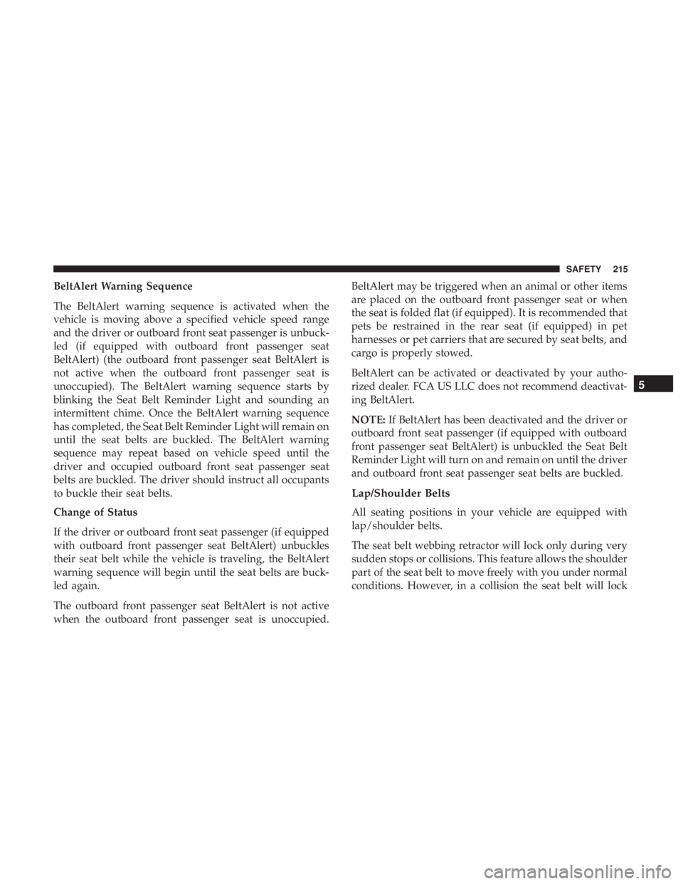 CHRYSLER PACIFICA HYBRID 2018 Owners Manual BeltAlert Warning Sequence
The BeltAlert warning sequence is activated when the
vehicle is moving above a specified vehicle speed range
and the driver or outboard front seat passenger is unbuck-
led ( CHRYSLER PACIFICA HYBRID 2018 Owners Manual BeltAlert Warning Sequence
The BeltAlert warning sequence is activated when the
vehicle is moving above a specified vehicle speed range
and the driver or outboard front seat passenger is unbuck-
led (