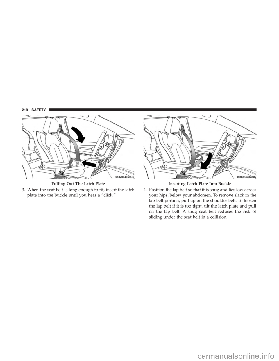 CHRYSLER PACIFICA HYBRID 2018 Owners Manual 3. When the seat belt is long enough to fit, insert the latchplate into the buckle until you hear a “click.” 4. Position the lap belt so that it is snug and lies low across
your hips, below your a CHRYSLER PACIFICA HYBRID 2018 Owners Manual 3. When the seat belt is long enough to fit, insert the latchplate into the buckle until you hear a “click.” 4. Position the lap belt so that it is snug and lies low across
your hips, below your a