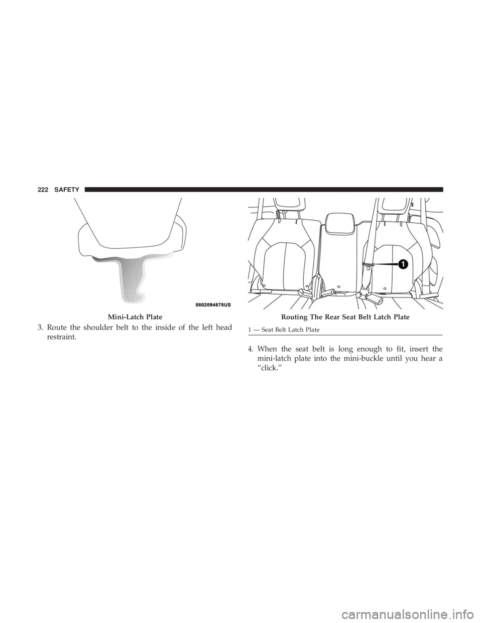 CHRYSLER PACIFICA HYBRID 2018 Owners Manual 3. Route the shoulder belt to the inside of the left headrestraint.
4. When the seat belt is long enough to fit, insert themini-latch plate into the mini-buckle until you hear a
“click.”
Mini-Latc CHRYSLER PACIFICA HYBRID 2018 Owners Manual 3. Route the shoulder belt to the inside of the left headrestraint.
4. When the seat belt is long enough to fit, insert themini-latch plate into the mini-buckle until you hear a
“click.”
Mini-Latc
