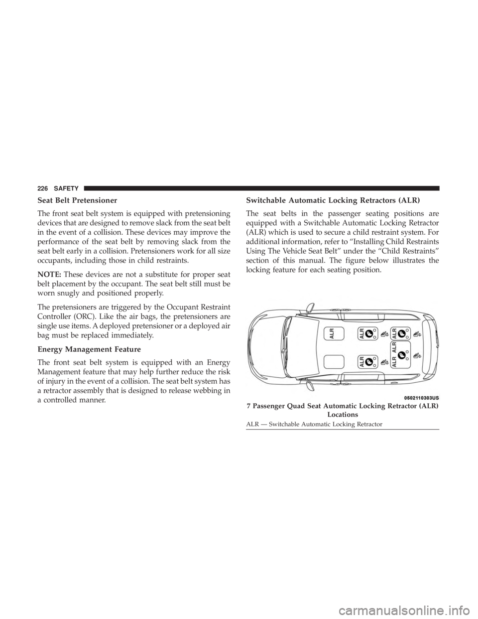 CHRYSLER PACIFICA HYBRID 2018 Owners Manual Seat Belt Pretensioner
The front seat belt system is equipped with pretensioning
devices that are designed to remove slack from the seat belt
in the event of a collision. These devices may improve the CHRYSLER PACIFICA HYBRID 2018 Owners Manual Seat Belt Pretensioner
The front seat belt system is equipped with pretensioning
devices that are designed to remove slack from the seat belt
in the event of a collision. These devices may improve the