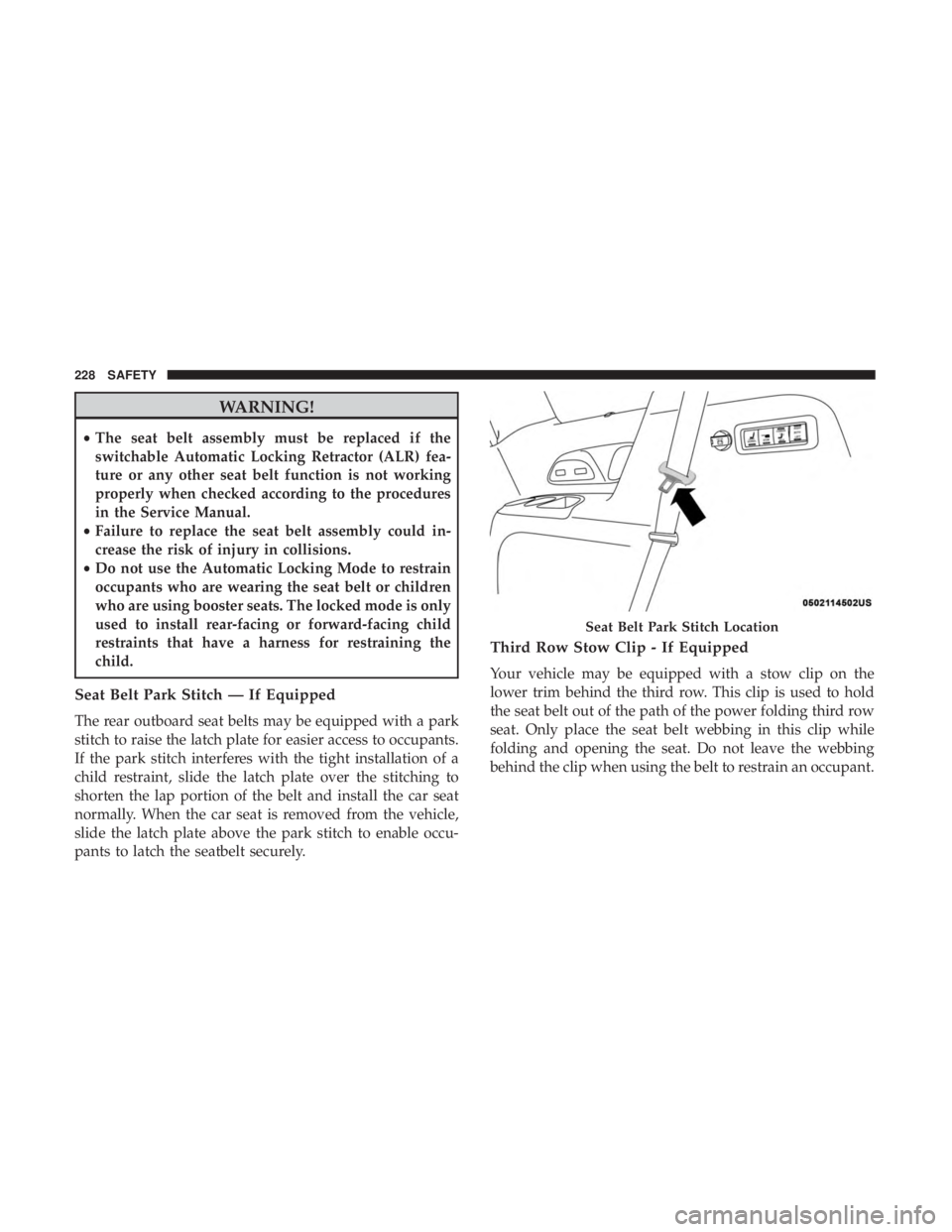 CHRYSLER PACIFICA HYBRID 2018 Owners Manual WARNING!
•The seat belt assembly must be replaced if the
switchable Automatic Locking Retractor (ALR) fea-
ture or any other seat belt function is not working
properly when checked according to the CHRYSLER PACIFICA HYBRID 2018 Owners Manual WARNING!
•The seat belt assembly must be replaced if the
switchable Automatic Locking Retractor (ALR) fea-
ture or any other seat belt function is not working
properly when checked according to the