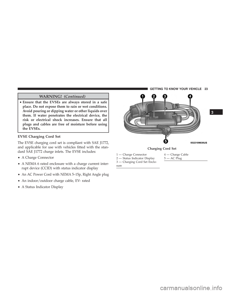 CHRYSLER PACIFICA HYBRID 2018 Owners Manual WARNING!(Continued)
•Ensure that the EVSEs are always stored in a safe
place. Do not expose them to rain or wet conditions.
Avoid pouring or dipping water or other liquids over
them. If water penetr