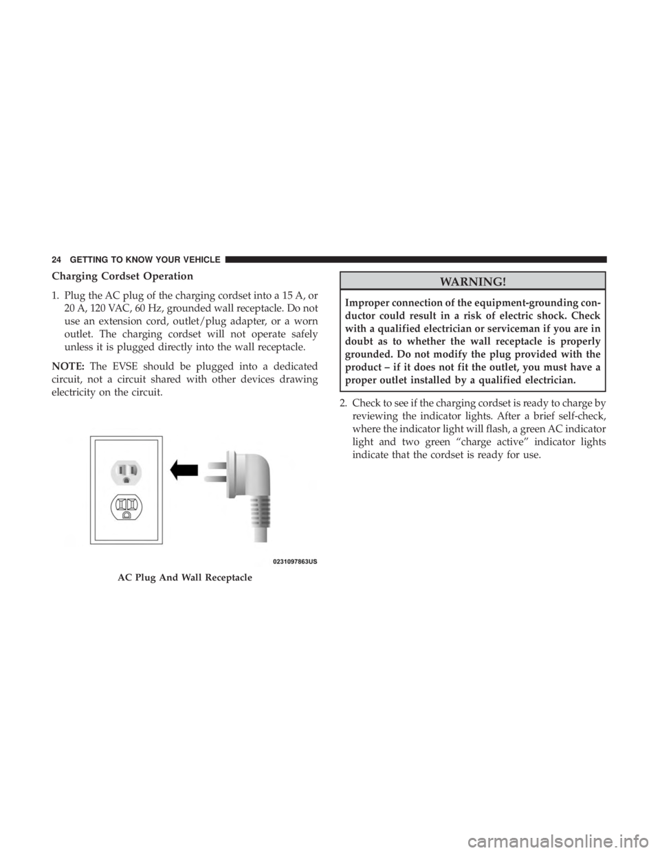 CHRYSLER PACIFICA HYBRID 2018 Owners Manual Charging Cordset Operation
1. Plug the AC plug of the charging cordset into a 15 A, or20 A, 120 VAC, 60 Hz, grounded wall receptacle. Do not
use an extension cord, outlet/plug adapter, or a worn
outle CHRYSLER PACIFICA HYBRID 2018 Owners Manual Charging Cordset Operation
1. Plug the AC plug of the charging cordset into a 15 A, or20 A, 120 VAC, 60 Hz, grounded wall receptacle. Do not
use an extension cord, outlet/plug adapter, or a worn
outle