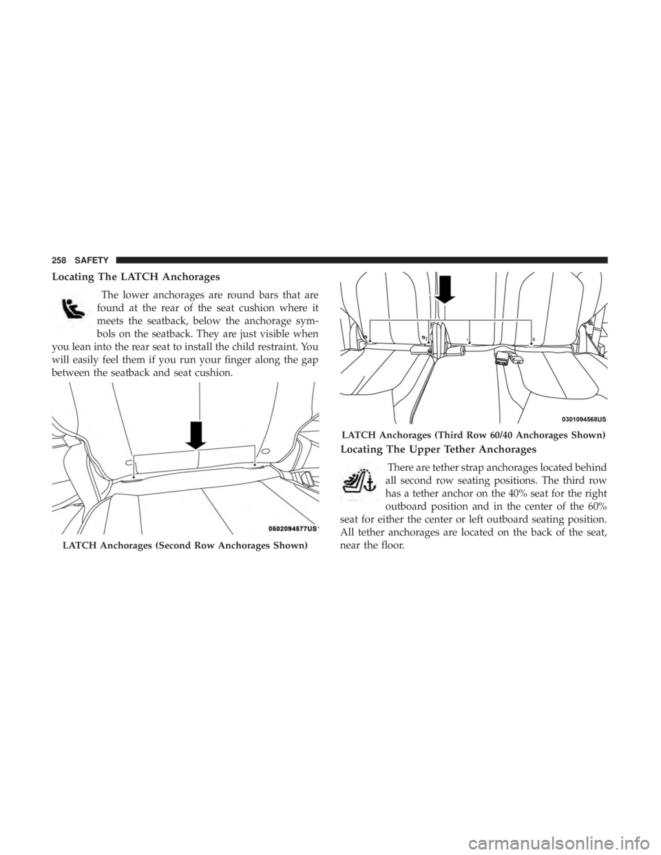 CHRYSLER PACIFICA HYBRID 2018  Owners Manual Locating The LATCH Anchorages
The lower anchorages are round bars that are
found at the rear of the seat cushion where it
meets the seatback, below the anchorage sym-
bols on the seatback. They are ju