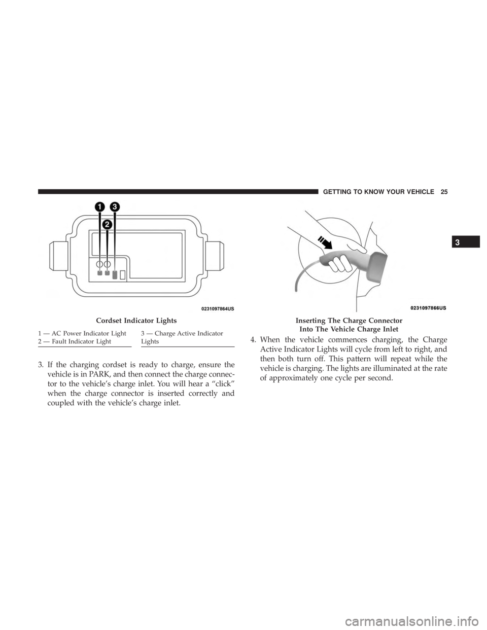 CHRYSLER PACIFICA HYBRID 2018 Owners Manual 3. If the charging cordset is ready to charge, ensure thevehicle is in PARK, and then connect the charge connec-
tor to the vehicle’s charge inlet. You will hear a “click”
when the charge connec CHRYSLER PACIFICA HYBRID 2018 Owners Manual 3. If the charging cordset is ready to charge, ensure thevehicle is in PARK, and then connect the charge connec-
tor to the vehicle’s charge inlet. You will hear a “click”
when the charge connec