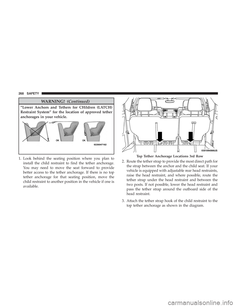 CHRYSLER PACIFICA HYBRID 2018  Owners Manual WARNING!(Continued)
“Lower Anchors and Tethers for CHildren (LATCH)
Restraint System” for the location of approved tether
anchorages in your vehicle.
1. Look behind the seating position where you 