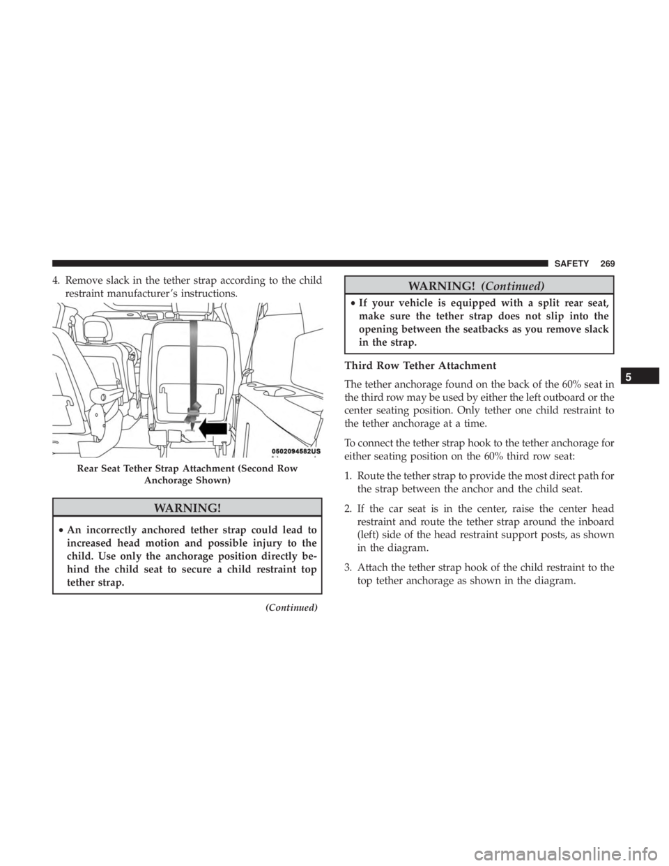 CHRYSLER PACIFICA HYBRID 2018  Owners Manual 4. Remove slack in the tether strap according to the childrestraint manufacturer ’s instructions.
WARNING!
•An incorrectly anchored tether strap could lead to
increased head motion and possible in