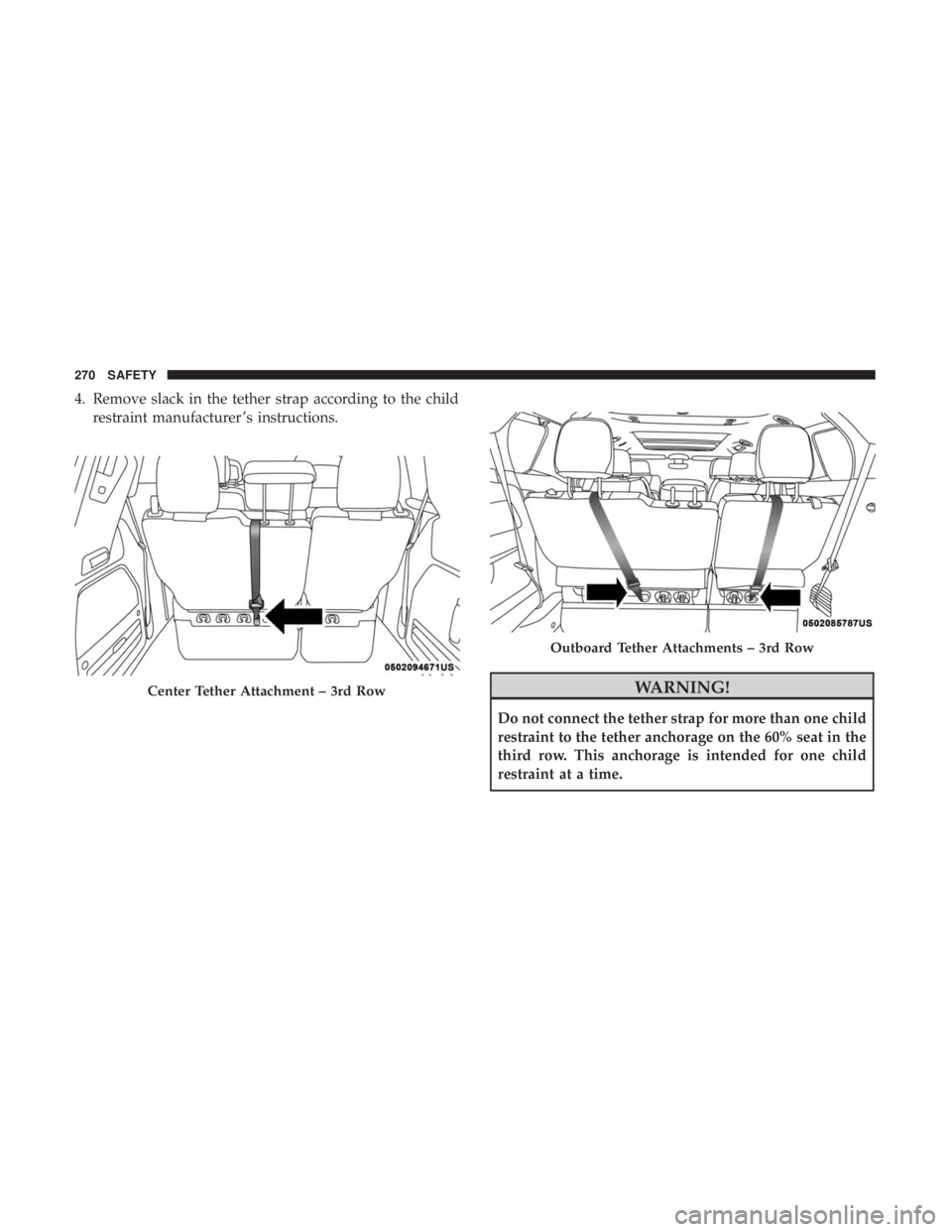 CHRYSLER PACIFICA HYBRID 2018  Owners Manual 4. Remove slack in the tether strap according to the childrestraint manufacturer ’s instructions.
WARNING!
Do not connect the tether strap for more than one child
restraint to the tether anchorage o