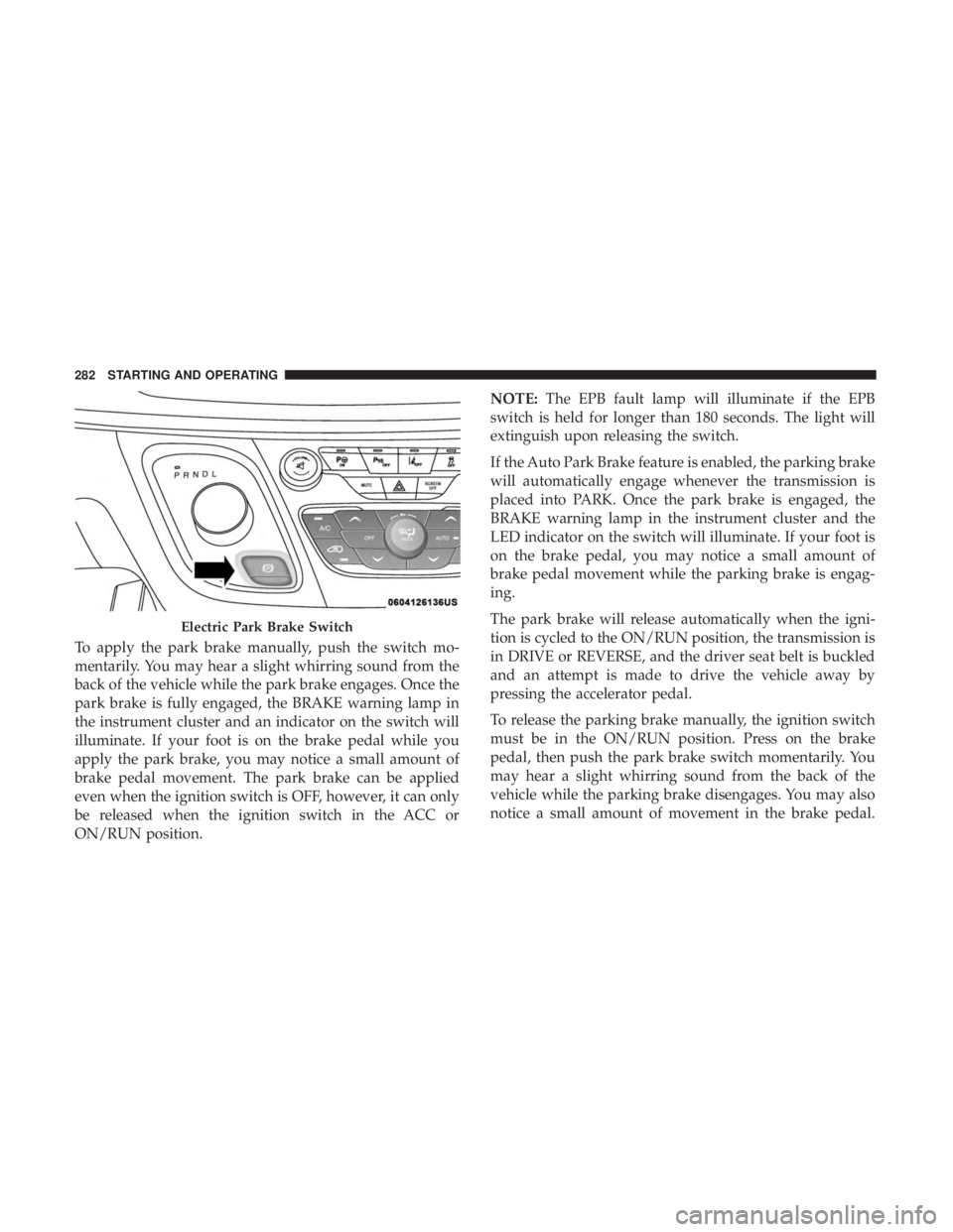 CHRYSLER PACIFICA HYBRID 2018 Owners Manual To apply the park brake manually, push the switch mo-
mentarily. You may hear a slight whirring sound from the
back of the vehicle while the park brake engages. Once the
park brake is fully engaged, t CHRYSLER PACIFICA HYBRID 2018 Owners Manual To apply the park brake manually, push the switch mo-
mentarily. You may hear a slight whirring sound from the
back of the vehicle while the park brake engages. Once the
park brake is fully engaged, t