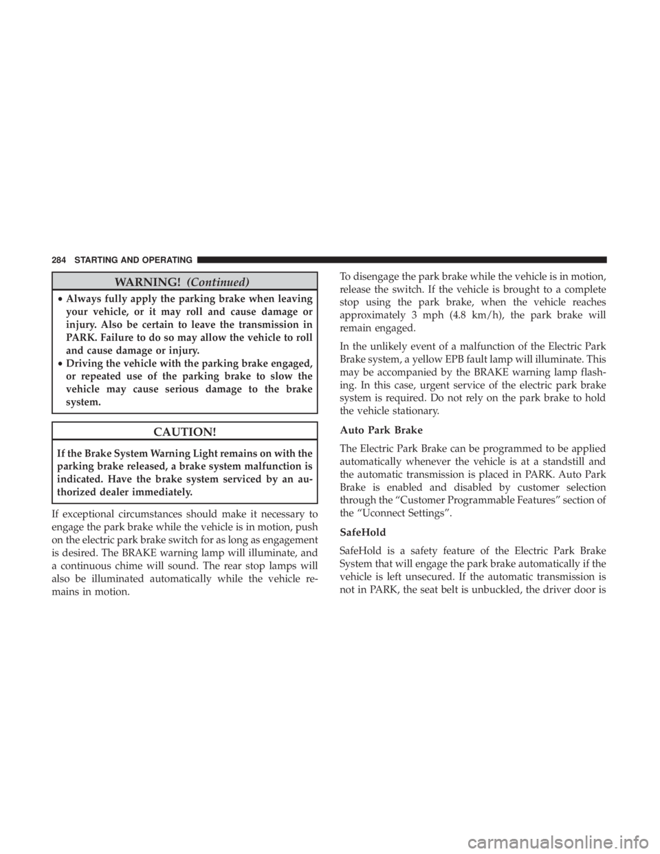 CHRYSLER PACIFICA HYBRID 2018 Owners Manual WARNING!(Continued)
•Always fully apply the parking brake when leaving
your vehicle, or it may roll and cause damage or
injury. Also be certain to leave the transmission in
PARK. Failure to do so ma CHRYSLER PACIFICA HYBRID 2018 Owners Manual WARNING!(Continued)
•Always fully apply the parking brake when leaving
your vehicle, or it may roll and cause damage or
injury. Also be certain to leave the transmission in
PARK. Failure to do so ma