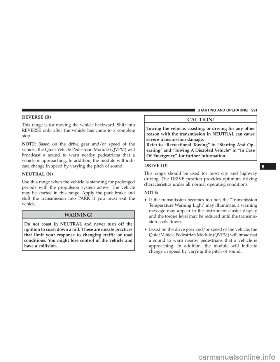 CHRYSLER PACIFICA HYBRID 2018 Owners Manual REVERSE (R)
This range is for moving the vehicle backward. Shift into
REVERSE only after the vehicle has come to a complete
stop.
NOTE:Based on the drive gear and/or speed of the
vehicle, the Quiet Ve CHRYSLER PACIFICA HYBRID 2018 Owners Manual REVERSE (R)
This range is for moving the vehicle backward. Shift into
REVERSE only after the vehicle has come to a complete
stop.
NOTE:Based on the drive gear and/or speed of the
vehicle, the Quiet Ve
