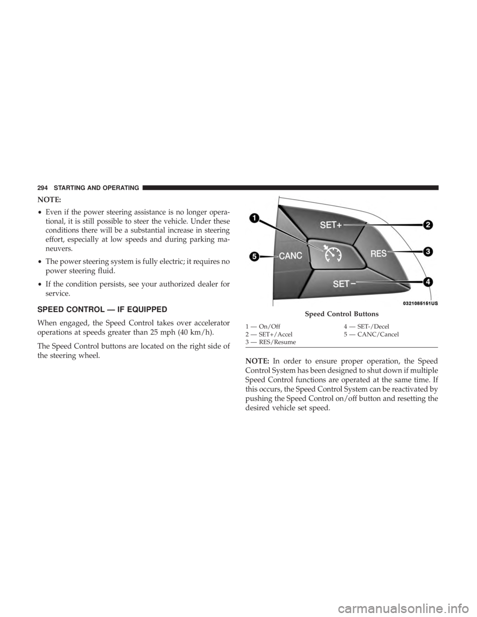 CHRYSLER PACIFICA HYBRID 2018  Owners Manual NOTE:
•
Even if the power steering assistance is no longer opera-
tional, it is still possible to steer the vehicle. Under these
conditions there will be a substantial increase in steering
effort, e