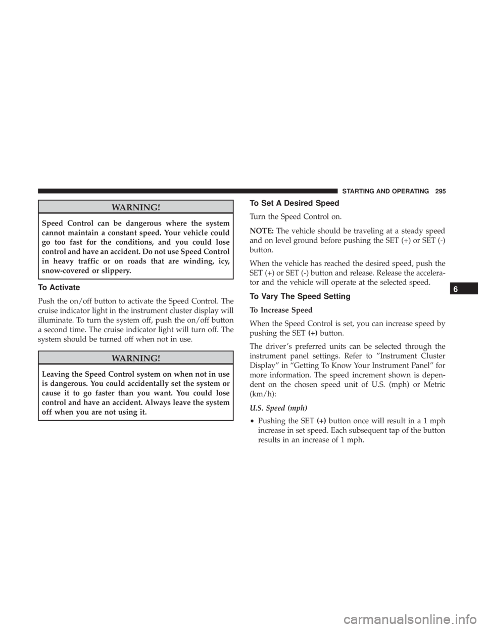 CHRYSLER PACIFICA HYBRID 2018 Owners Manual WARNING!
Speed Control can be dangerous where the system
cannot maintain a constant speed. Your vehicle could
go too fast for the conditions, and you could lose
control and have an accident. Do not us CHRYSLER PACIFICA HYBRID 2018 Owners Manual WARNING!
Speed Control can be dangerous where the system
cannot maintain a constant speed. Your vehicle could
go too fast for the conditions, and you could lose
control and have an accident. Do not us