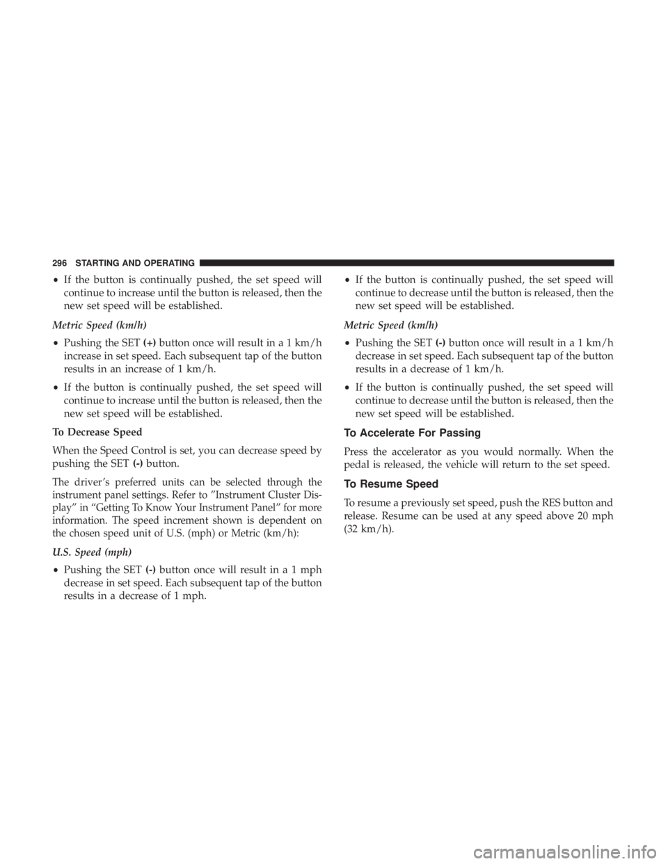 CHRYSLER PACIFICA HYBRID 2018 Owners Manual •If the button is continually pushed, the set speed will
continue to increase until the button is released, then the
new set speed will be established.
Metric Speed (km/h)
• Pushing the SET (+)but CHRYSLER PACIFICA HYBRID 2018 Owners Manual •If the button is continually pushed, the set speed will
continue to increase until the button is released, then the
new set speed will be established.
Metric Speed (km/h)
• Pushing the SET (+)but