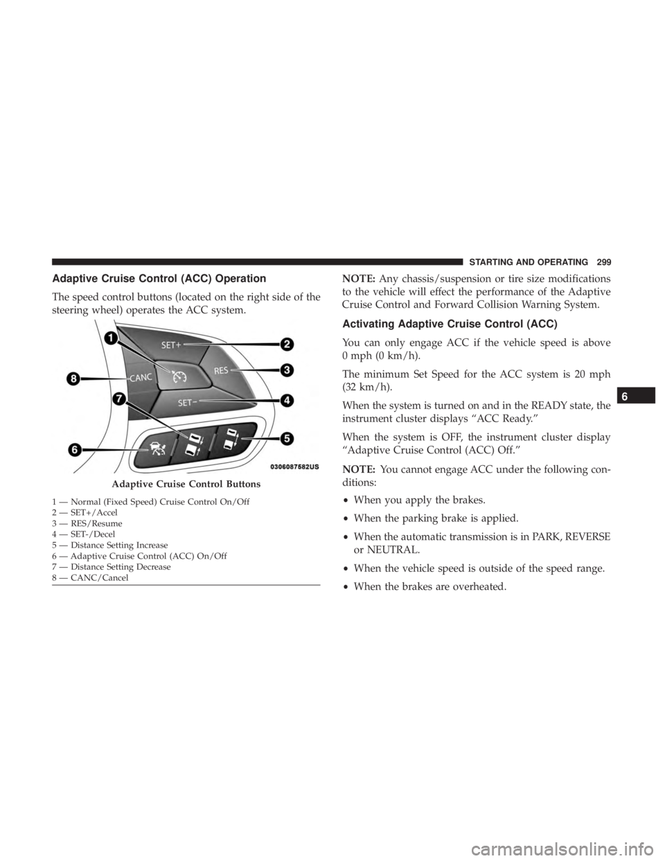 CHRYSLER PACIFICA HYBRID 2018  Owners Manual Adaptive Cruise Control (ACC) Operation
The speed control buttons (located on the right side of the
steering wheel) operates the ACC system.NOTE:
Any chassis/suspension or tire size modifications
to t