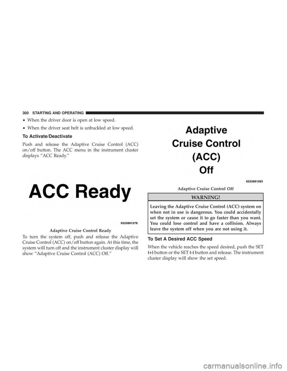CHRYSLER PACIFICA HYBRID 2018 Owners Manual •When the driver door is open at low speed.
• When the driver seat belt is unbuckled at low speed.
To Activate/Deactivate
Push and release the Adaptive Cruise Control (ACC)
on/off button. The ACC CHRYSLER PACIFICA HYBRID 2018 Owners Manual •When the driver door is open at low speed.
• When the driver seat belt is unbuckled at low speed.
To Activate/Deactivate
Push and release the Adaptive Cruise Control (ACC)
on/off button. The ACC