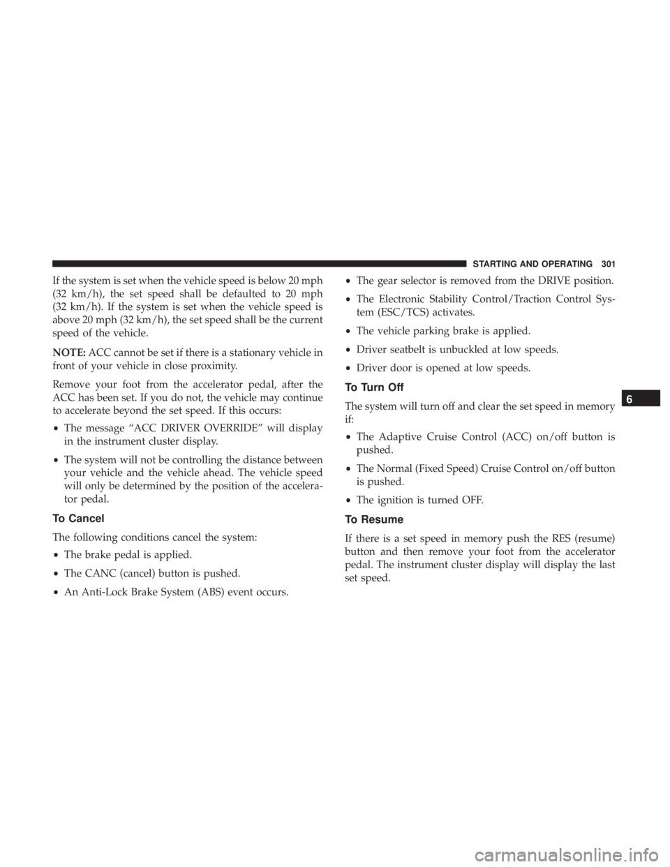 CHRYSLER PACIFICA HYBRID 2018 Owners Manual If the system is set when the vehicle speed is below 20 mph
(32 km/h), the set speed shall be defaulted to 20 mph
(32 km/h). If the system is set when the vehicle speed is
above 20 mph (32 km/h), the CHRYSLER PACIFICA HYBRID 2018 Owners Manual If the system is set when the vehicle speed is below 20 mph
(32 km/h), the set speed shall be defaulted to 20 mph
(32 km/h). If the system is set when the vehicle speed is
above 20 mph (32 km/h), the