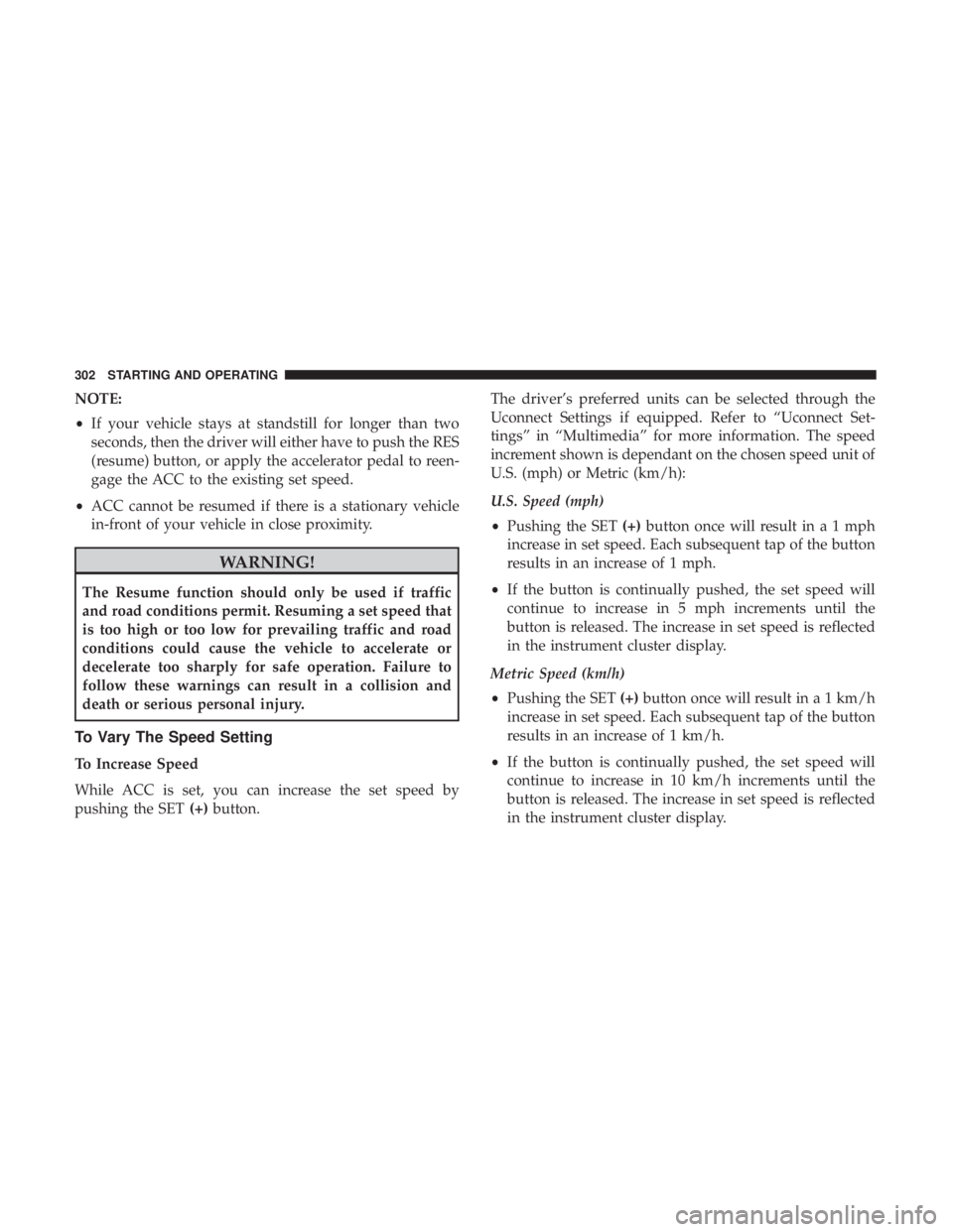 CHRYSLER PACIFICA HYBRID 2018 Owners Manual NOTE:
•If your vehicle stays at standstill for longer than two
seconds, then the driver will either have to push the RES
(resume) button, or apply the accelerator pedal to reen-
gage the ACC to the CHRYSLER PACIFICA HYBRID 2018 Owners Manual NOTE:
•If your vehicle stays at standstill for longer than two
seconds, then the driver will either have to push the RES
(resume) button, or apply the accelerator pedal to reen-
gage the ACC to the