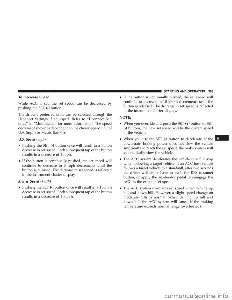 CHRYSLER PACIFICA HYBRID 2018 Owners Manual To Decrease Speed
While ACC is set, the set speed can be decreased by
pushing the SET(-)button.
The driver’s preferred units can be selected through the
Uconnect Settings if equipped. Refer to “Uc CHRYSLER PACIFICA HYBRID 2018 Owners Manual To Decrease Speed
While ACC is set, the set speed can be decreased by
pushing the SET(-)button.
The driver’s preferred units can be selected through the
Uconnect Settings if equipped. Refer to “Uc