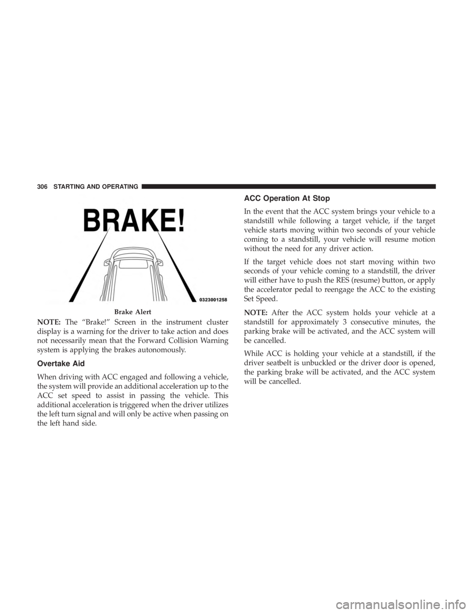 CHRYSLER PACIFICA HYBRID 2018  Owners Manual NOTE:The “Brake!” Screen in the instrument cluster
display is a warning for the driver to take action and does
not necessarily mean that the Forward Collision Warning
system is applying the brakes