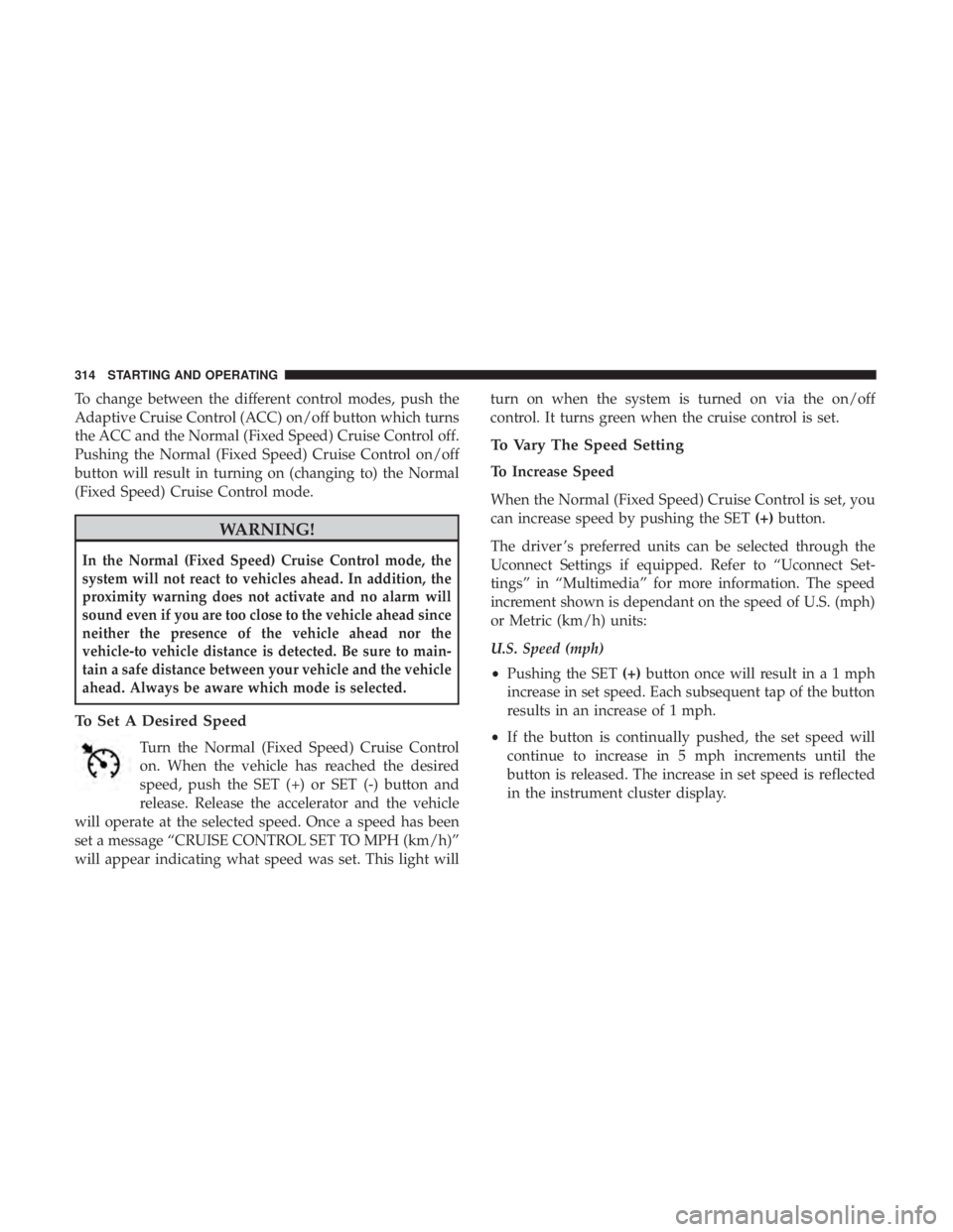 CHRYSLER PACIFICA HYBRID 2018 Owners Manual To change between the different control modes, push the
Adaptive Cruise Control (ACC) on/off button which turns
the ACC and the Normal (Fixed Speed) Cruise Control off.
Pushing the Normal (Fixed Speed CHRYSLER PACIFICA HYBRID 2018 Owners Manual To change between the different control modes, push the
Adaptive Cruise Control (ACC) on/off button which turns
the ACC and the Normal (Fixed Speed) Cruise Control off.
Pushing the Normal (Fixed Speed