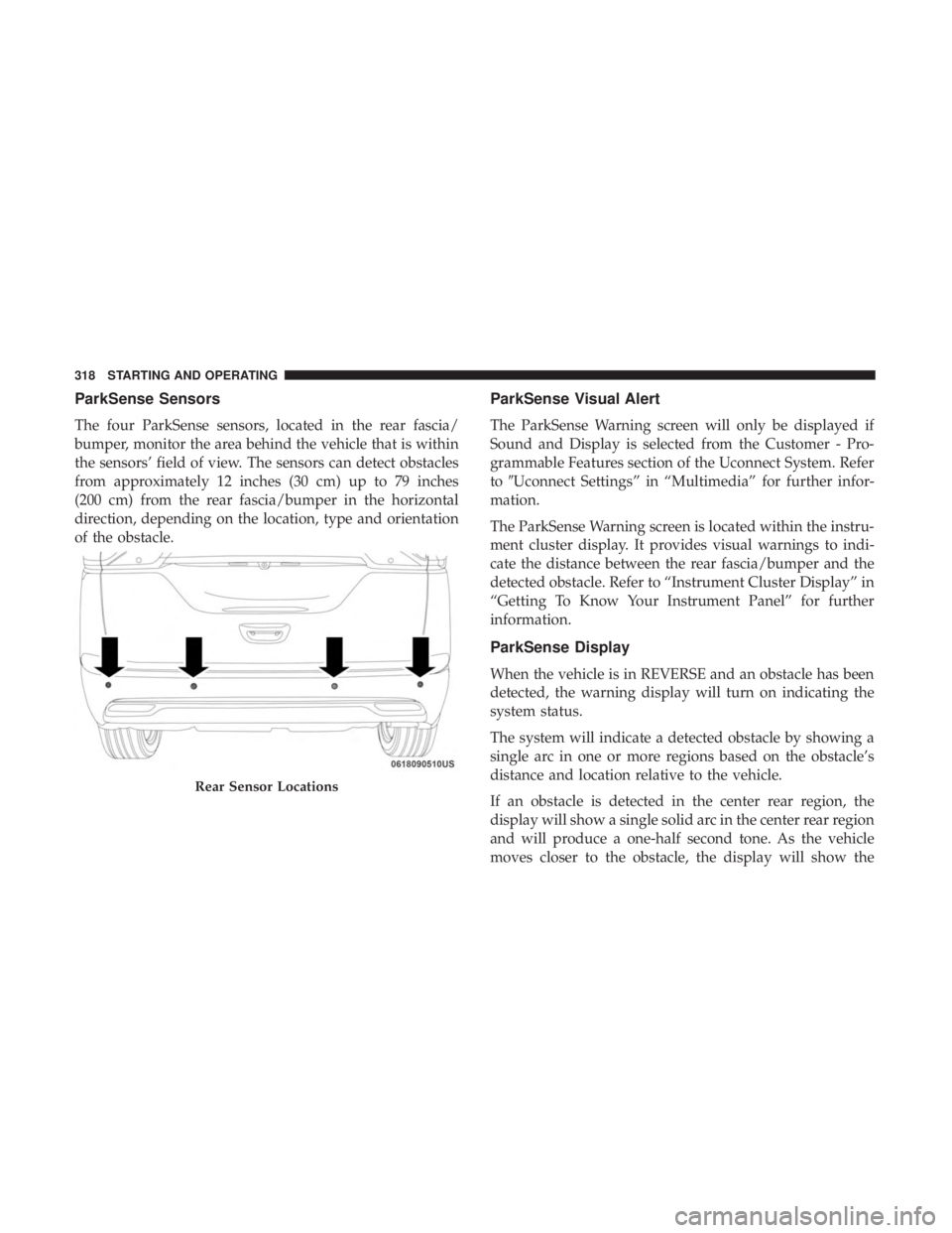 CHRYSLER PACIFICA HYBRID 2018 Owners Manual ParkSense Sensors
The four ParkSense sensors, located in the rear fascia/
bumper, monitor the area behind the vehicle that is within
the sensors’ field of view. The sensors can detect obstacles
from CHRYSLER PACIFICA HYBRID 2018 Owners Manual ParkSense Sensors
The four ParkSense sensors, located in the rear fascia/
bumper, monitor the area behind the vehicle that is within
the sensors’ field of view. The sensors can detect obstacles
from