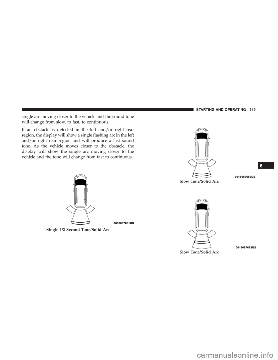 CHRYSLER PACIFICA HYBRID 2018  Owners Manual single arc moving closer to the vehicle and the sound tone
will change from slow, to fast, to continuous.
If an obstacle is detected in the left and/or right rear
region, the display will show a singl
