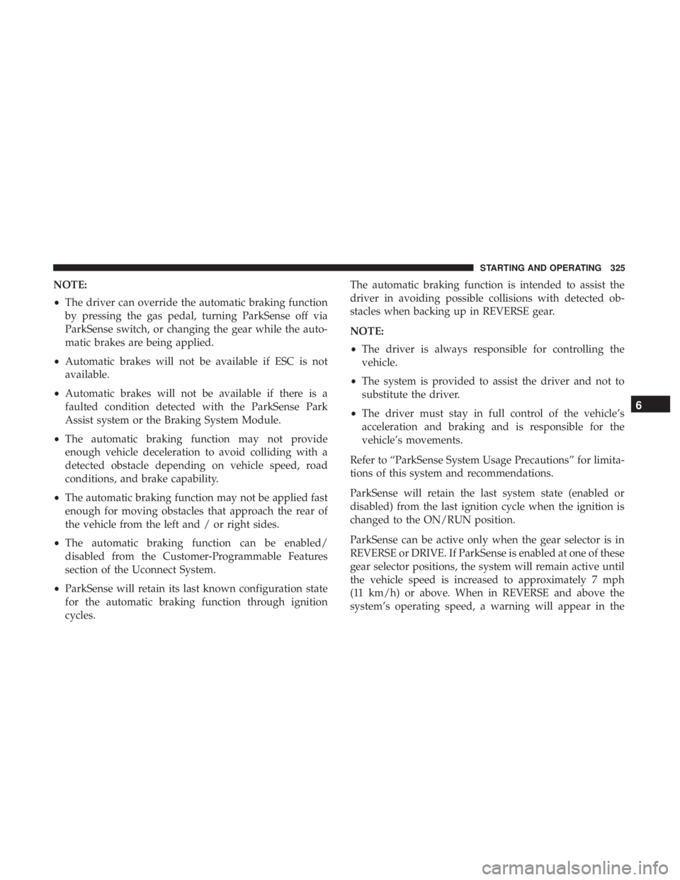 CHRYSLER PACIFICA HYBRID 2018  Owners Manual NOTE:
•The driver can override the automatic braking function
by pressing the gas pedal, turning ParkSense off via
ParkSense switch, or changing the gear while the auto-
matic brakes are being appli