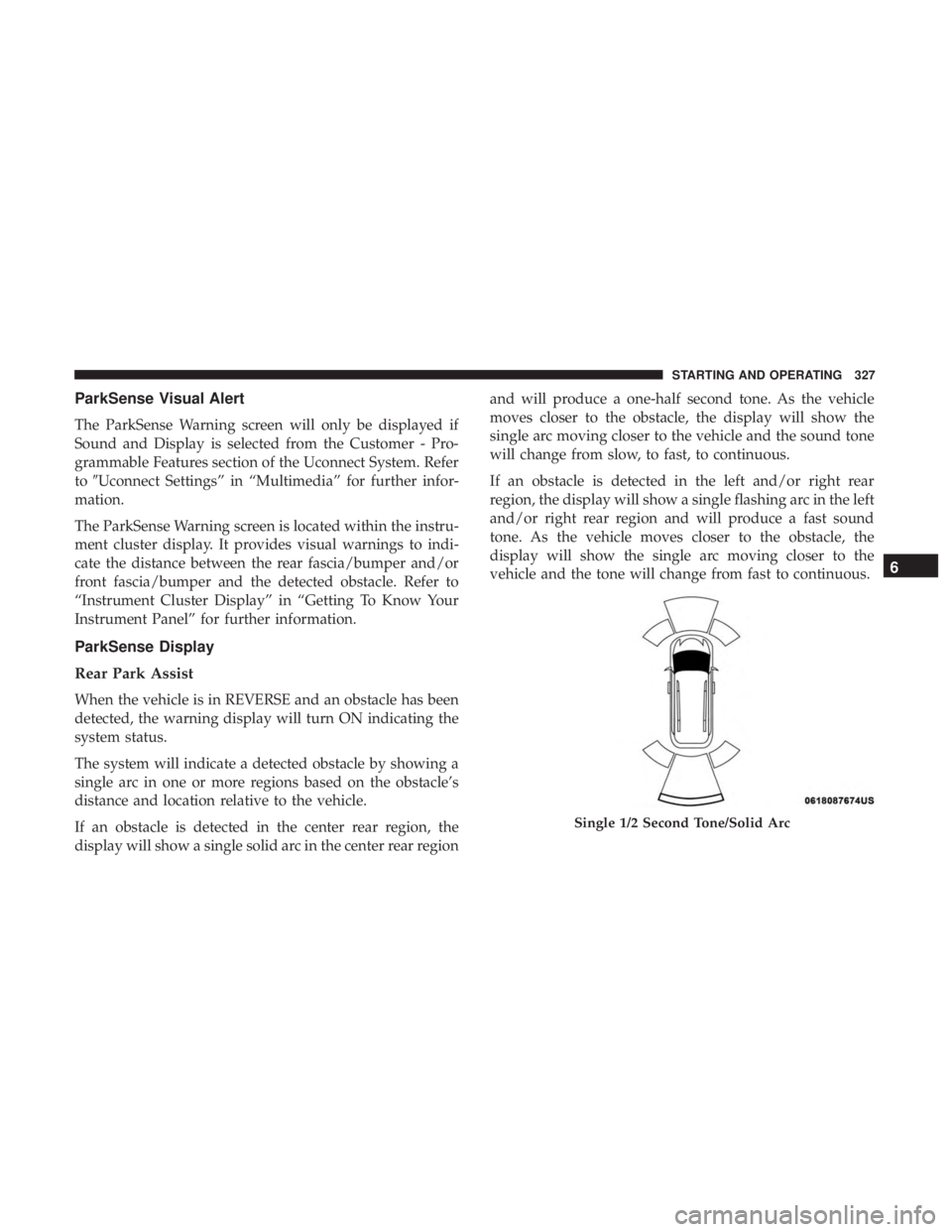 CHRYSLER PACIFICA HYBRID 2018  Owners Manual ParkSense Visual Alert
The ParkSense Warning screen will only be displayed if
Sound and Display is selected from the Customer - Pro-
grammable Features section of the Uconnect System. Refer
toUconnec