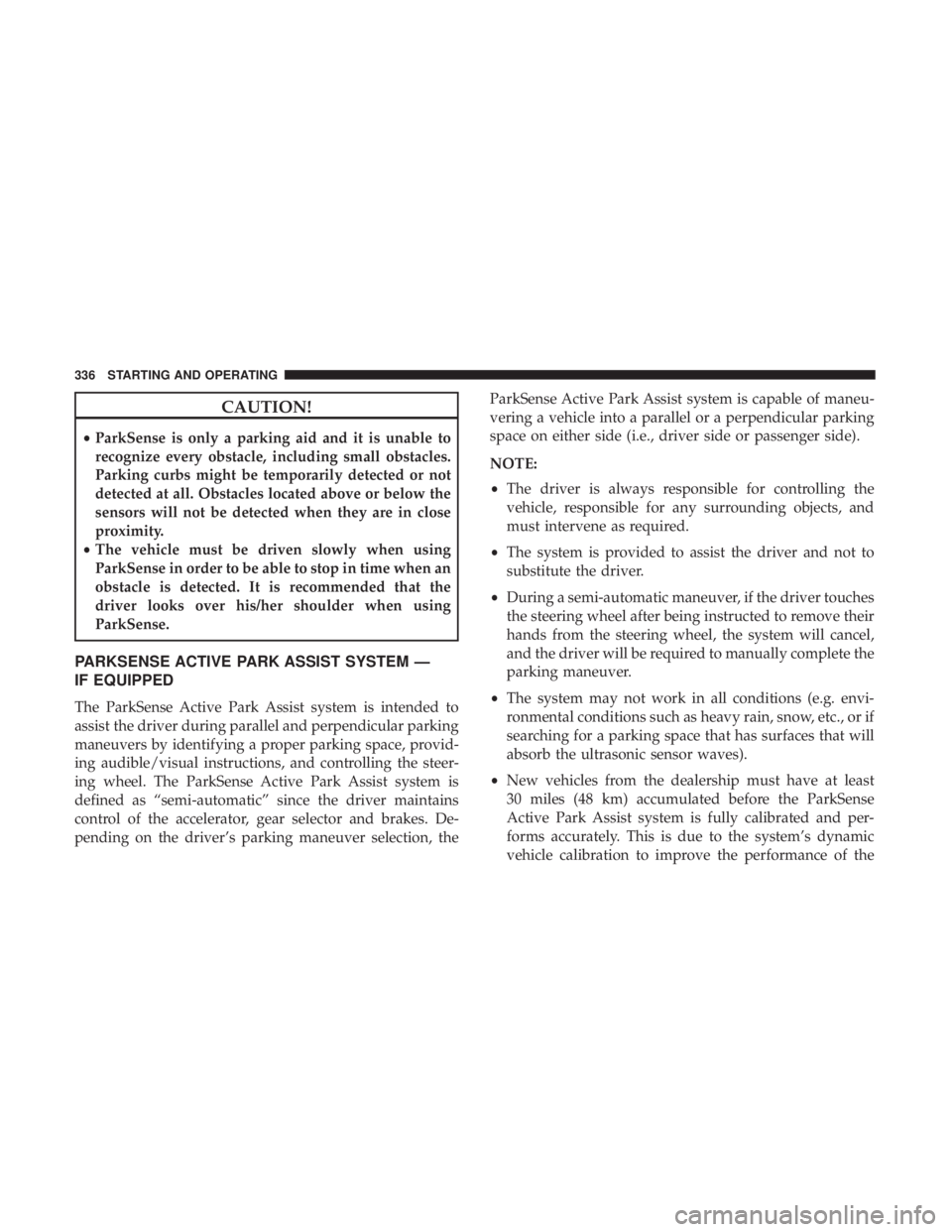 CHRYSLER PACIFICA HYBRID 2018 Owners Manual CAUTION!
•ParkSense is only a parking aid and it is unable to
recognize every obstacle, including small obstacles.
Parking curbs might be temporarily detected or not
detected at all. Obstacles locat CHRYSLER PACIFICA HYBRID 2018 Owners Manual CAUTION!
•ParkSense is only a parking aid and it is unable to
recognize every obstacle, including small obstacles.
Parking curbs might be temporarily detected or not
detected at all. Obstacles locat