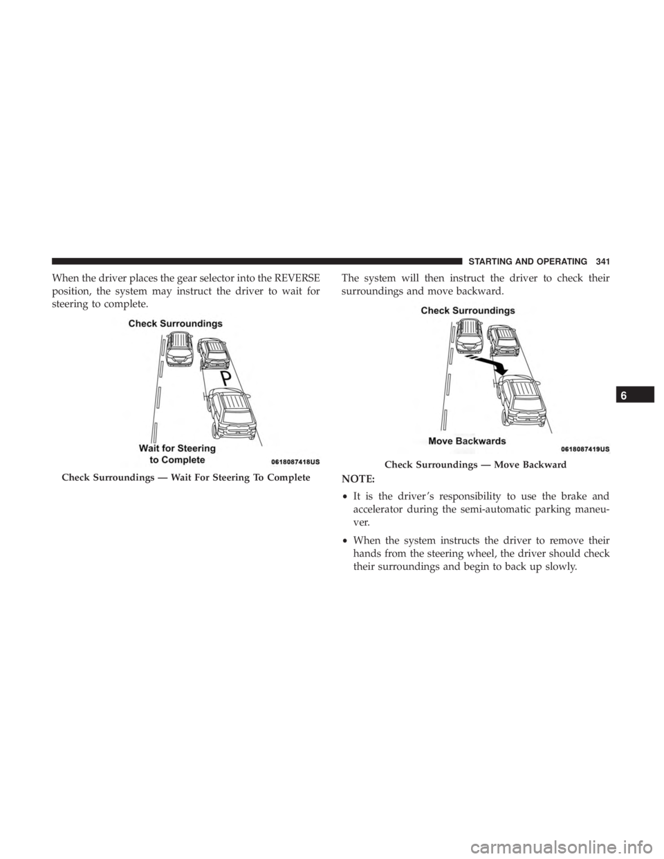 CHRYSLER PACIFICA HYBRID 2018  Owners Manual When the driver places the gear selector into the REVERSE
position, the system may instruct the driver to wait for
steering to complete.The system will then instruct the driver to check their
surround