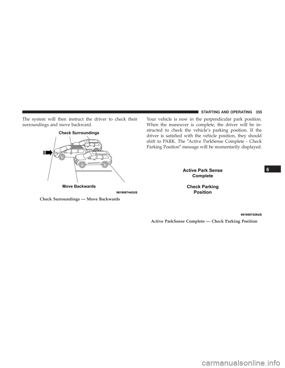 CHRYSLER PACIFICA HYBRID 2018 Owners Manual The system will then instruct the driver to check their
surroundings and move backward.Your vehicle is now in the perpendicular park position.
When the maneuver is complete, the driver will be in-
str CHRYSLER PACIFICA HYBRID 2018 Owners Manual The system will then instruct the driver to check their
surroundings and move backward.Your vehicle is now in the perpendicular park position.
When the maneuver is complete, the driver will be in-
str