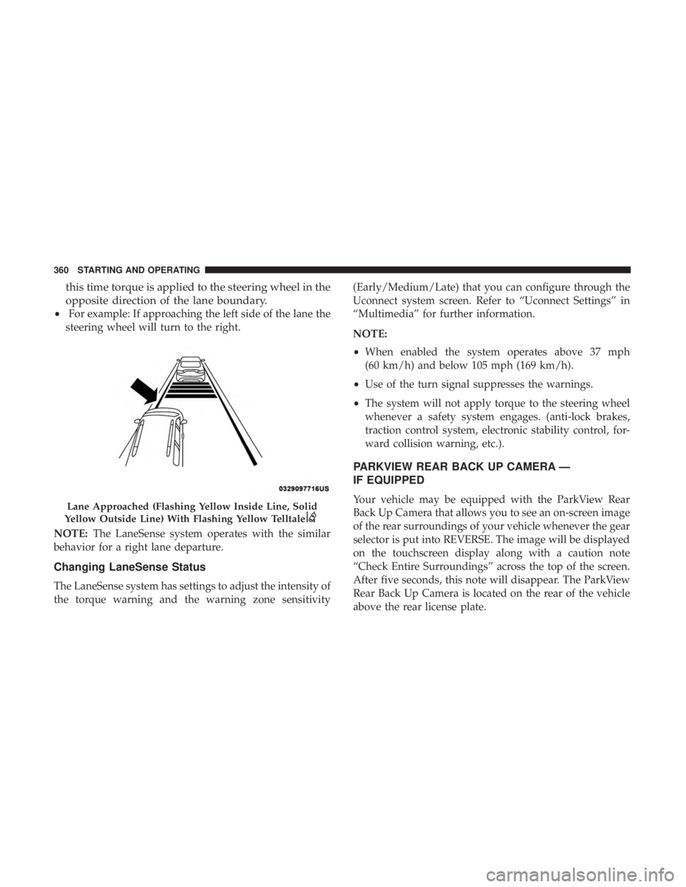 CHRYSLER PACIFICA HYBRID 2018  Owners Manual this time torque is applied to the steering wheel in the
opposite direction of the lane boundary.
•For example: If approaching the left side of the lane the
steering wheel will turn to the right.
NO